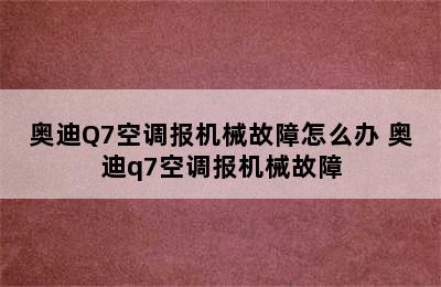 奥迪Q7空调报机械故障怎么办 奥迪q7空调报机械故障